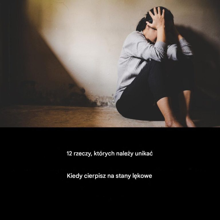 12 rzeczy, których należy unikać, cierpiąc na lęk